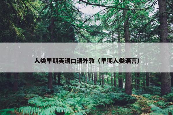 人类早期英语口语外教（早期人类语言）