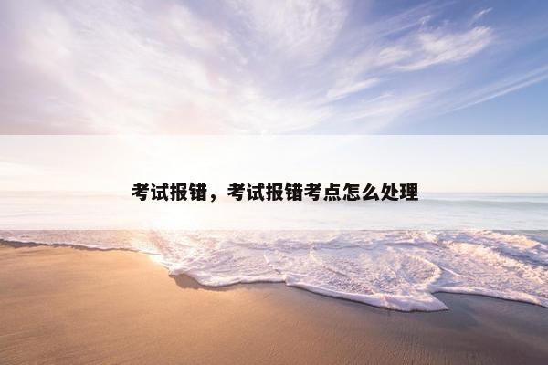 考试报错，考试报错考点怎么处理