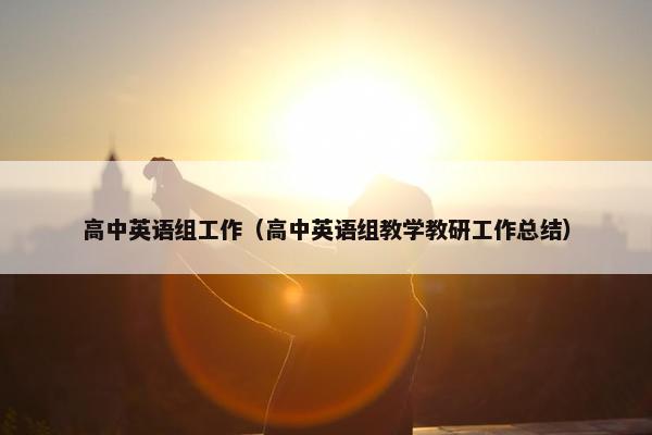 高中英语组工作（高中英语组教学教研工作总结）