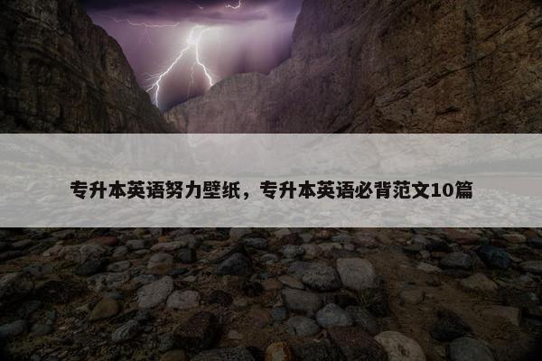专升本英语努力壁纸，专升本英语必背范文10篇