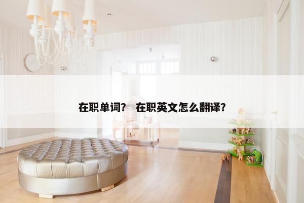 在职单词？ 在职英文怎么翻译？
