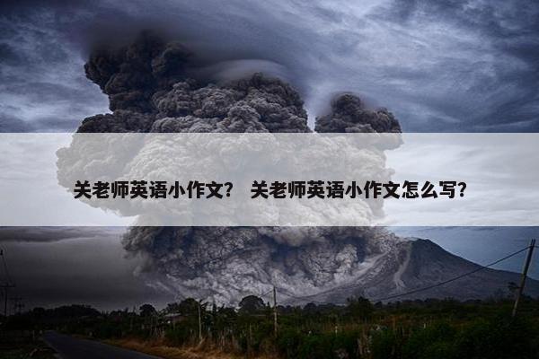 关老师英语小作文？ 关老师英语小作文怎么写？