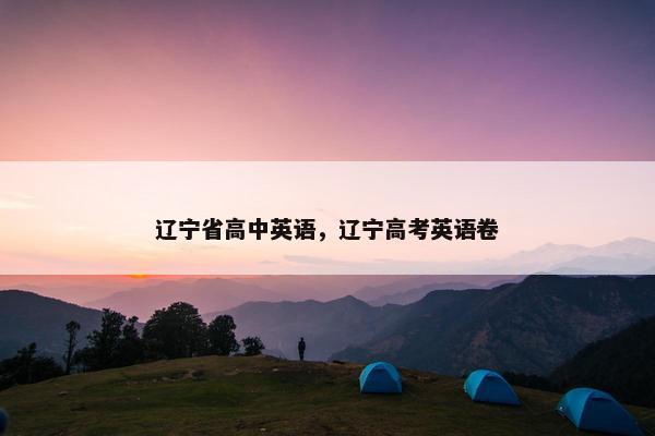 辽宁省高中英语，辽宁高考英语卷