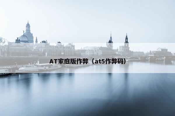 AT家庭版作弊（at5作弊码）