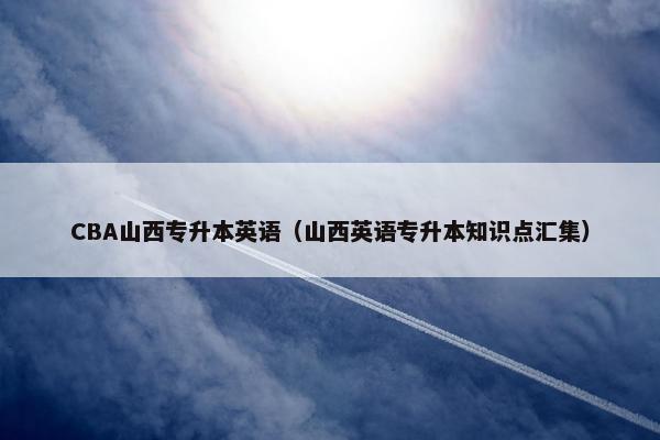 CBA山西专升本英语（山西英语专升本知识点汇集）