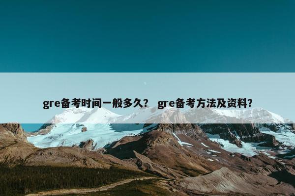 gre备考时间一般多久？ gre备考方法及资料？