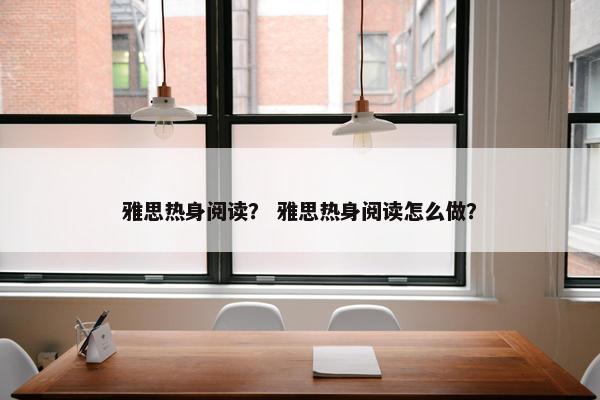 雅思热身阅读？ 雅思热身阅读怎么做？