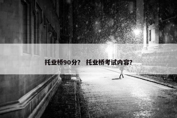 托业桥90分？ 托业桥考试内容？