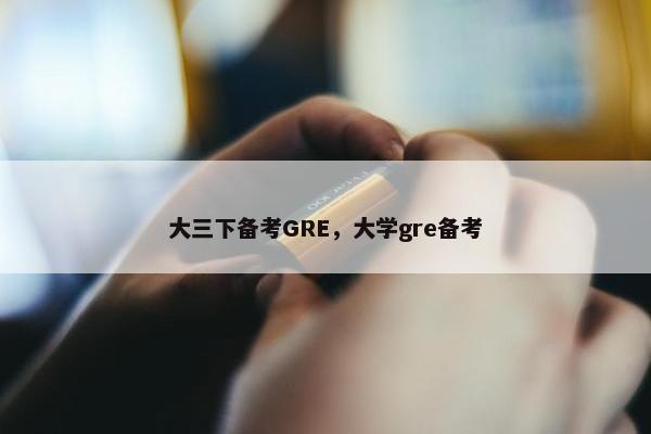 大三下备考GRE，大学gre备考