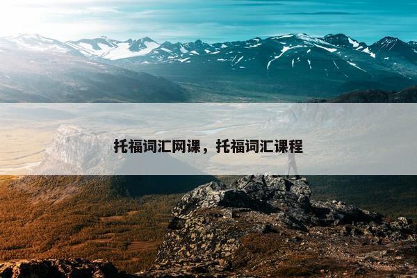 托福词汇网课，托福词汇课程