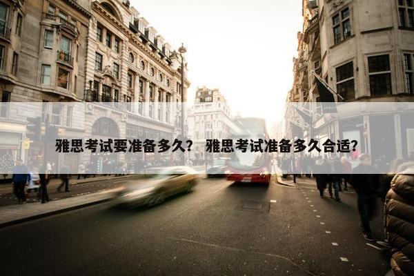 雅思考试要准备多久？ 雅思考试准备多久合适？