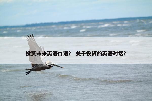 投资未来英语口语？ 关于投资的英语对话？