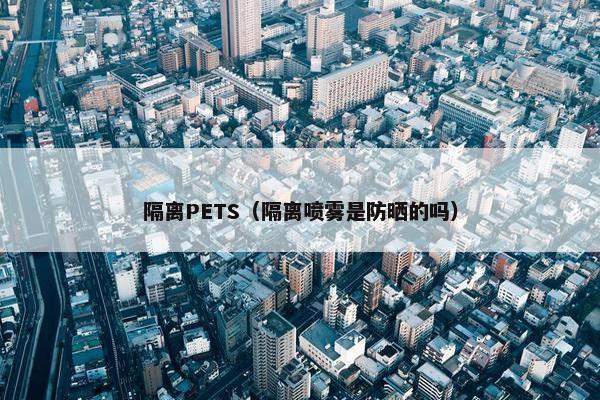 隔离PETS（隔离喷雾是防晒的吗）