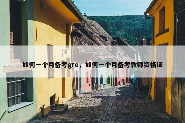 如何一个月备考gre，如何一个月备考教师资格证