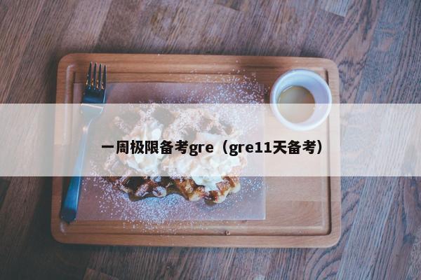 一周极限备考gre（gre11天备考）