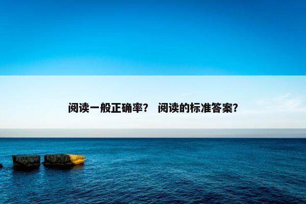 阅读一般正确率？ 阅读的标准答案？