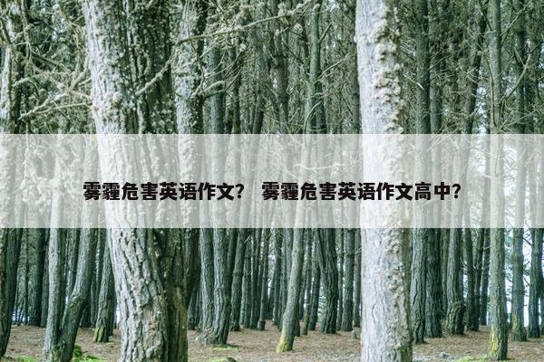 雾霾危害英语作文？ 雾霾危害英语作文高中？