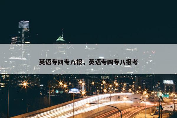 英语专四专八报，英语专四专八报考