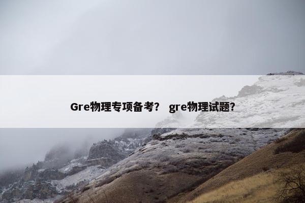 Gre物理专项备考？ gre物理试题？