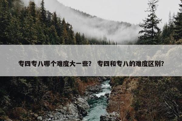 专四专八哪个难度大一些？ 专四和专八的难度区别？