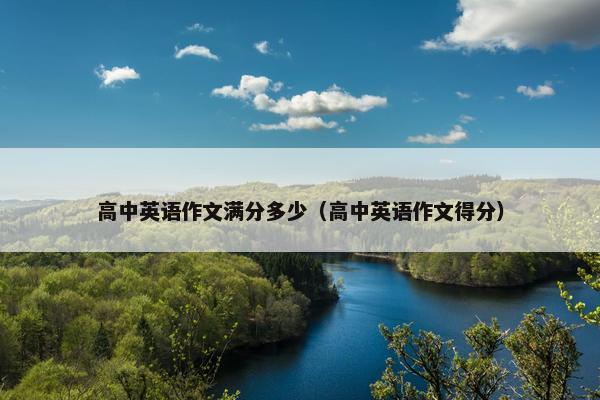 高中英语作文满分多少（高中英语作文得分）