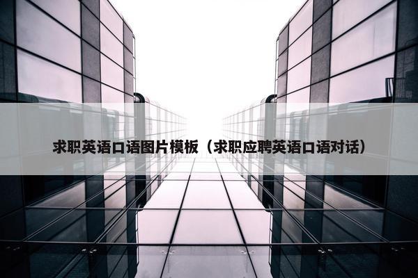 求职英语口语图片模板（求职应聘英语口语对话）