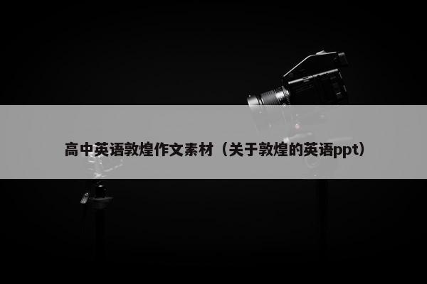 高中英语敦煌作文素材（关于敦煌的英语ppt）