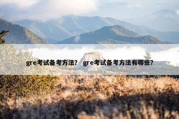 gre考试备考方法？ gre考试备考方法有哪些？