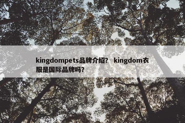 kingdompets品牌介绍？ kingdom衣服是国际品牌吗？
