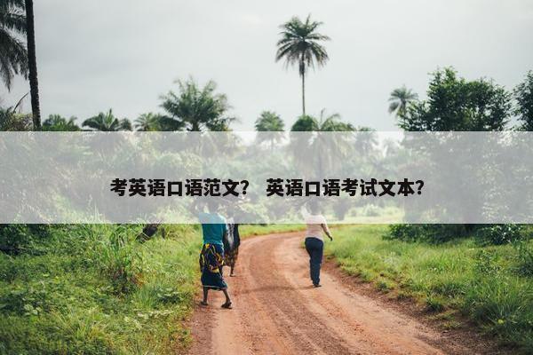 考英语口语范文？ 英语口语考试文本？