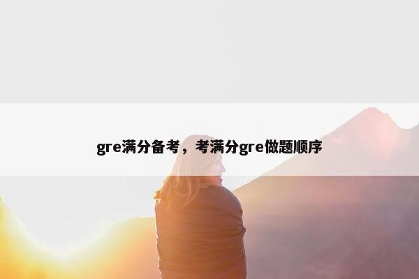 gre满分备考，考满分gre做题顺序