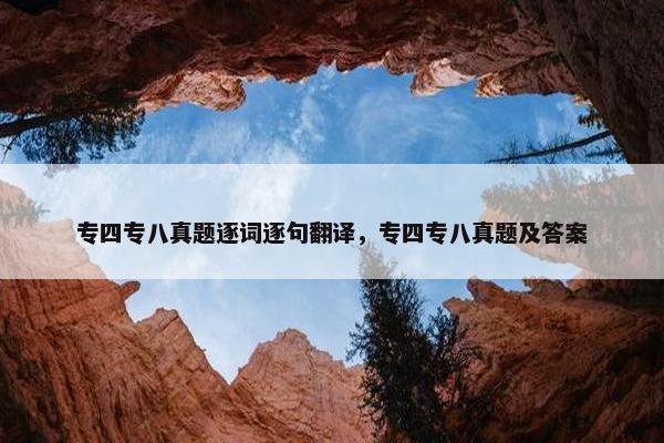 专四专八真题逐词逐句翻译，专四专八真题及答案