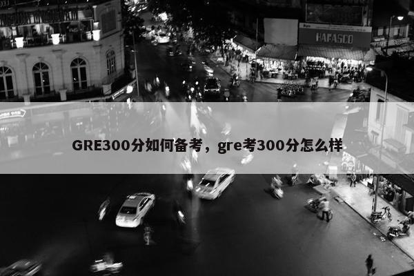 GRE300分如何备考，gre考300分怎么样