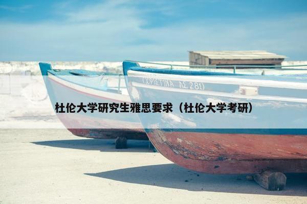 杜伦大学研究生雅思要求（杜伦大学考研）