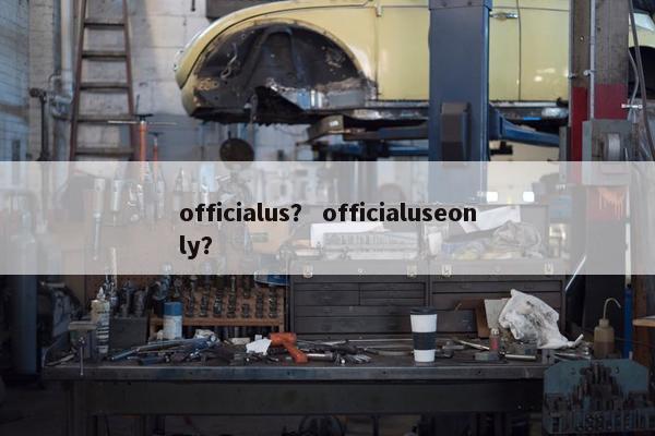 officialus？ officialuseonly？