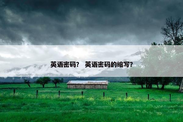 英语密码？ 英语密码的缩写？