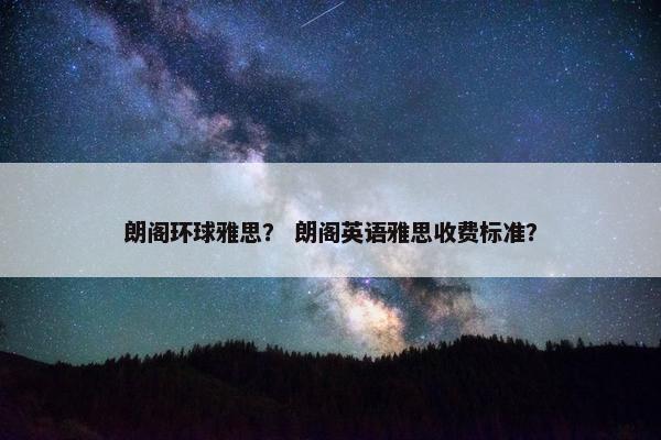 朗阁环球雅思？ 朗阁英语雅思收费标准？