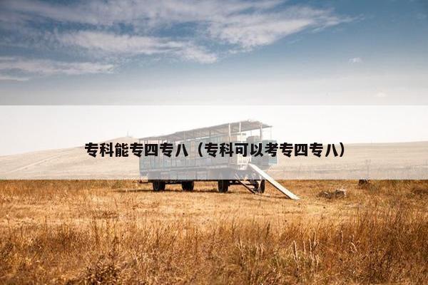 专科能专四专八（专科可以考专四专八）