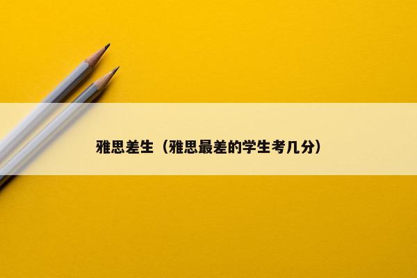 雅思差生（雅思最差的学生考几分）