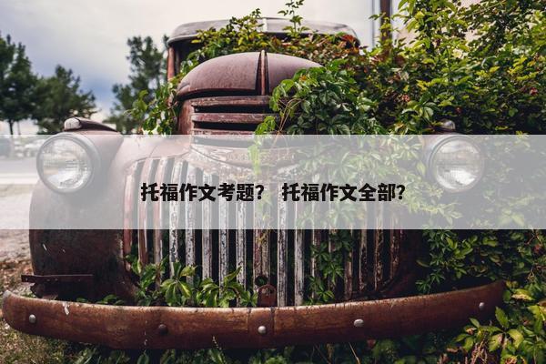 托福作文考题？ 托福作文全部？