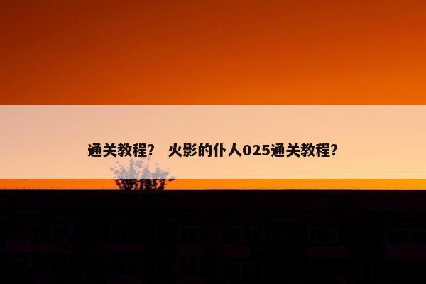 通关教程？ 火影的仆人025通关教程？