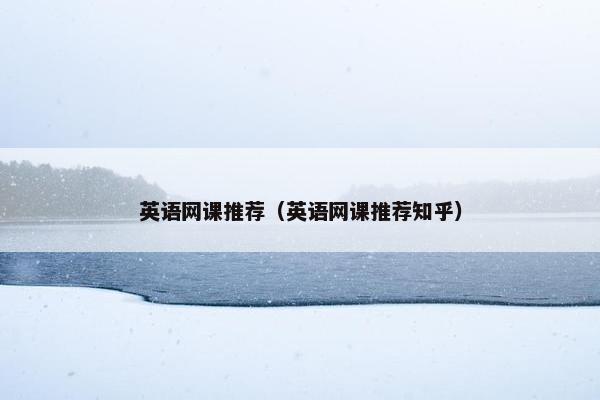 英语网课推荐（英语网课推荐知乎）