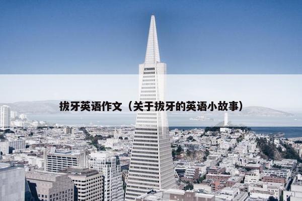 拔牙英语作文（关于拔牙的英语小故事）