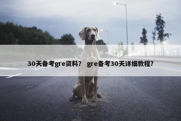 30天备考gre资料？ gre备考30天详细教程？