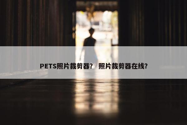 PETS照片裁剪器？ 照片裁剪器在线？