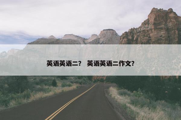 英语英语二？ 英语英语二作文？