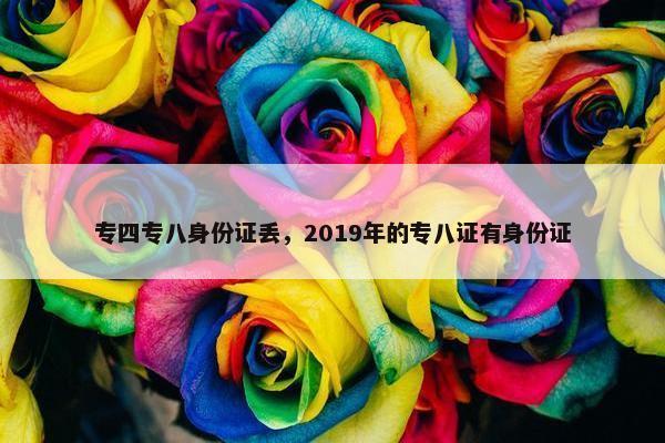 专四专八身份证丢，2019年的专八证有身份证