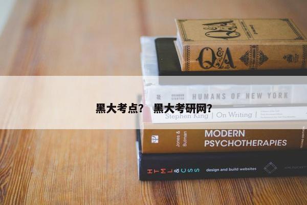 黑大考点？ 黑大考研网？