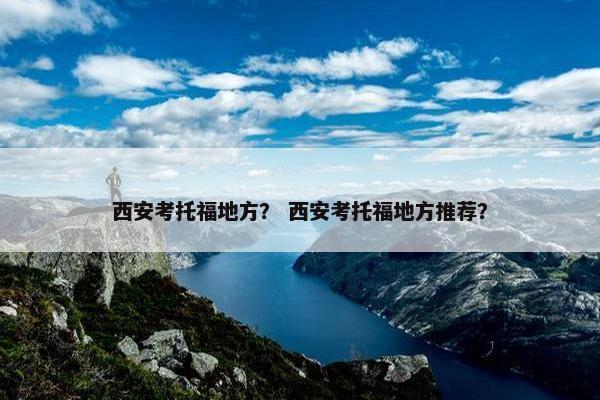 西安考托福地方？ 西安考托福地方推荐？