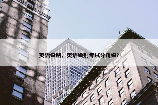 英语级别，英语级别考试分几级?